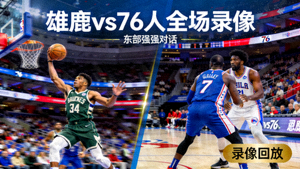 NBA比赛录像回放缩略图：雄鹿对阵76人的东部强强对话全场录像